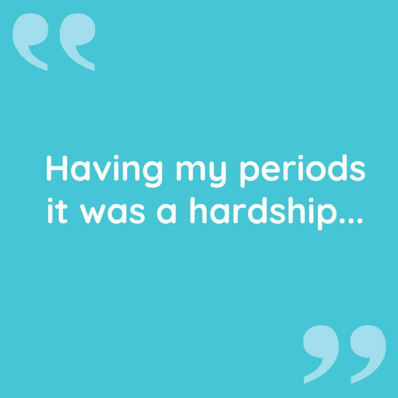 Having my periods it was a hardship...